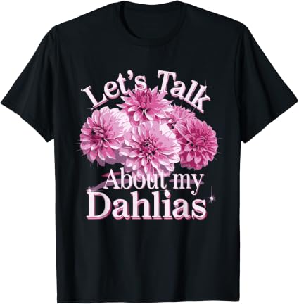 Lets Talk About My Dahlias T-Shirt